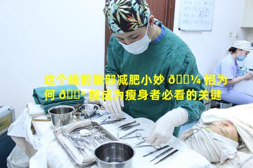 这个睡前腹部减肥小妙 🐼 招为何 💮 能成为瘦身者必看的关键